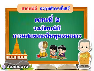 ศาสนพิธี ตอนที่๒ ระเบียบพิธีการแสดงตนเป็นพุทธมามก